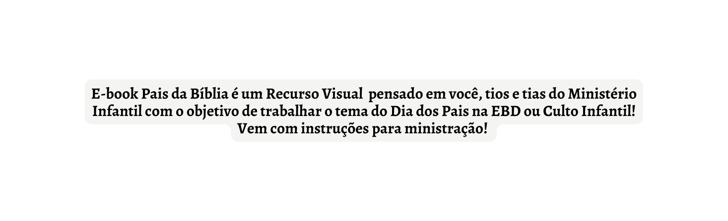 E book Pais da Bíblia é um Recurso Visual pensado em você tios e tias do Ministério Infantil com o objetivo de trabalhar o tema do Dia dos Pais na EBD ou Culto Infantil Vem com instruções para ministração